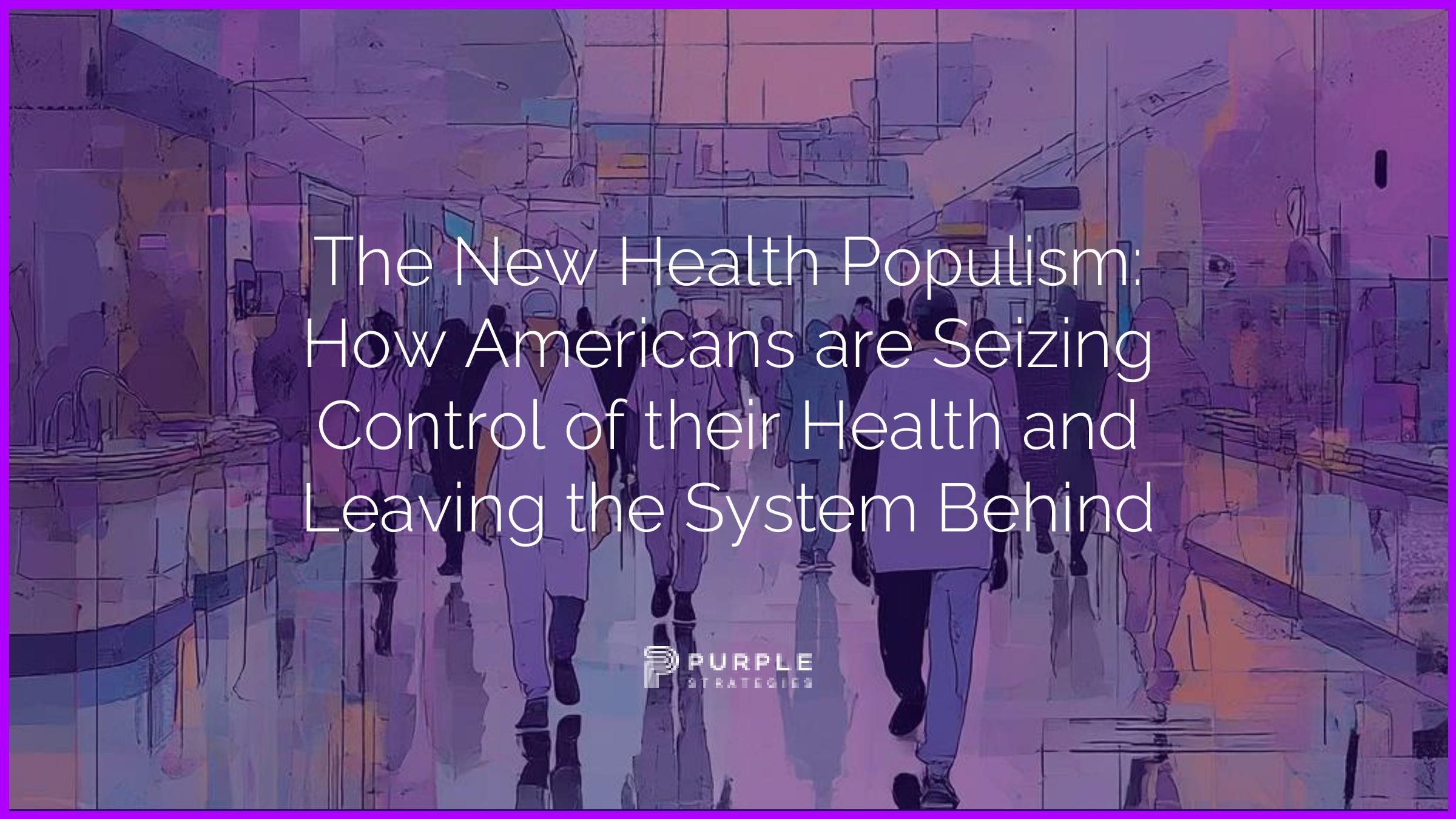 The New Health Populism: How Americans are Seizing Control of their Health and Leaving the System Behind — report cover